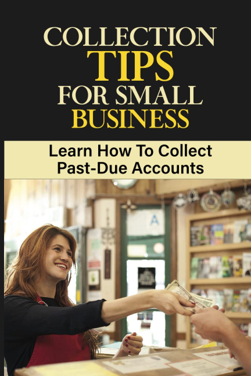 Cover of the book Collection Tips For Small Business: Learn How To Collect Past-Due Accounts: Accounts Receivable