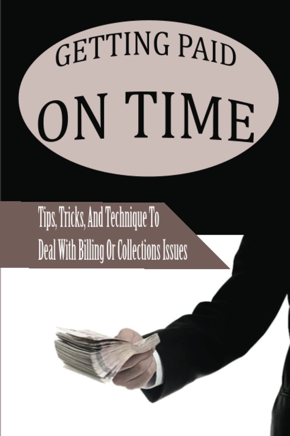 Cover of the book Getting Paid On Time: Tips, Tricks, And Techniques To Deal With Billing Or Collections Issues